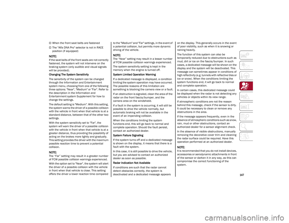 ALFA ROMEO STELVIO 2022  Owners Manual 
147

When the front seat belts are fastened
The "Alfa DNA Pro" selector is not in RACE 
position (if equipped)

NOTE:
If the seat belts of the front seats are not correctly 
fastened, t