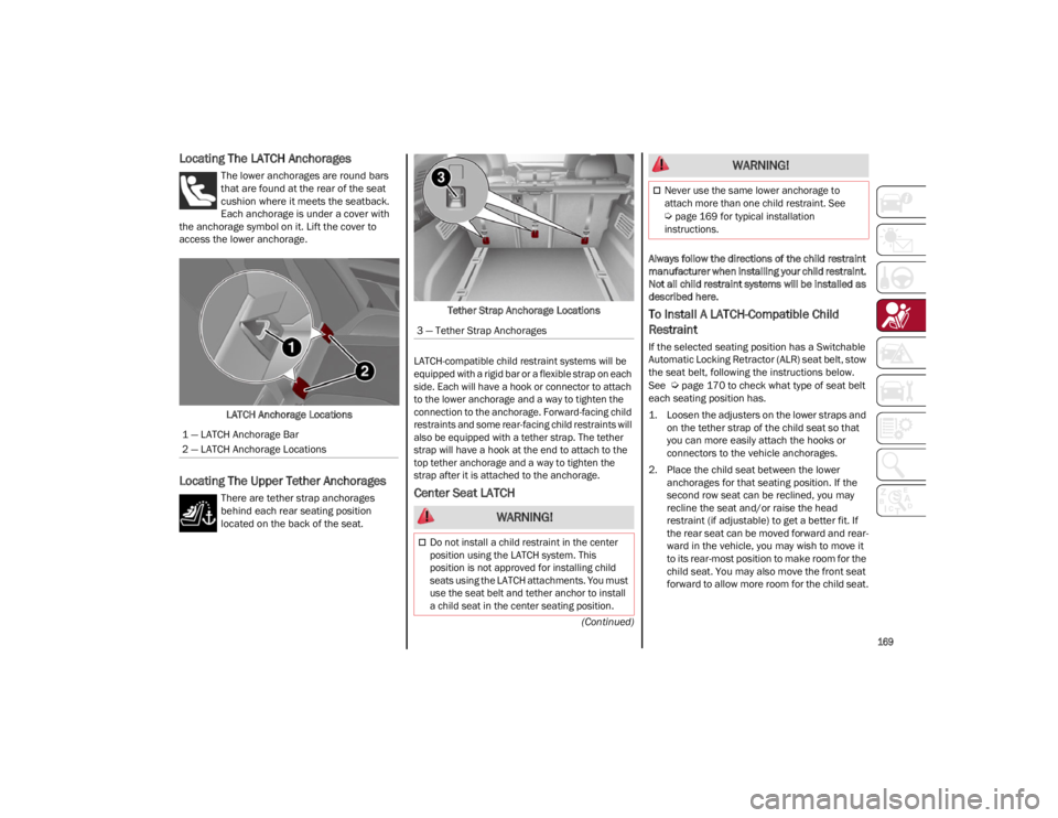 ALFA ROMEO STELVIO 2022  Owners Manual 
169

(Continued)
Locating The LATCH Anchorages
The lower anchorages are round bars 
that are found at the rear of the seat 
cushion where it meets the seatback. 
Each anchorage is under a cover with 