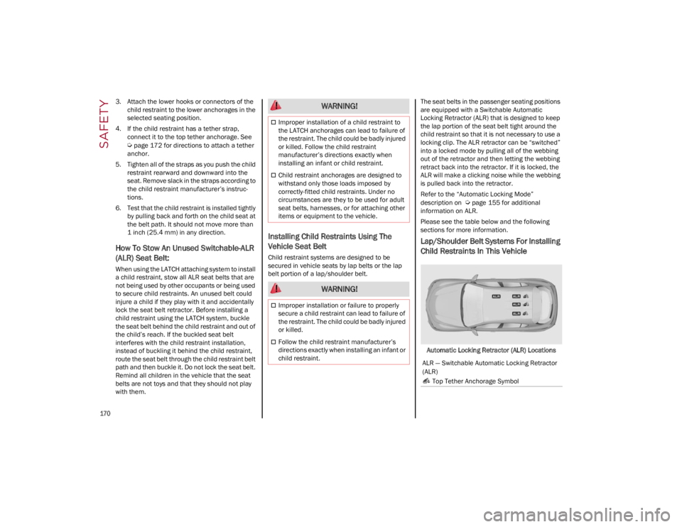 ALFA ROMEO STELVIO 2022  Owners Manual SAFETY

170

3. Attach the lower hooks or connectors of thechild restraint to the lower anchorages in the
selected seating position.
4. If the child restraint has a tether strap,  connect it to the to