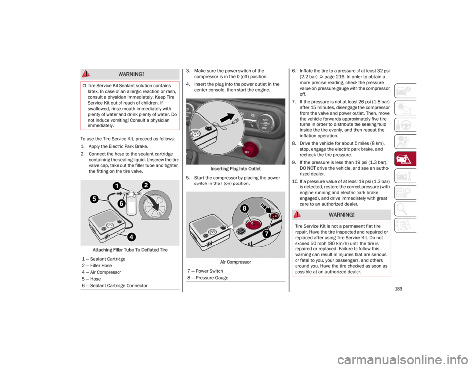 ALFA ROMEO STELVIO 2022 Owners Manual
183
To use the Tire Service Kit, proceed as follows:
1. Apply the Electric Park Brake.
2. Connect the hose to the sealant cartridgecontaining the sealing liquid. Unscrew the tire
valve cap, take ou ALFA ROMEO STELVIO 2022 Owners Manual
183
To use the Tire Service Kit, proceed as follows:
1. Apply the Electric Park Brake.
2. Connect the hose to the sealant cartridgecontaining the sealing liquid. Unscrew the tire
valve cap, take ou