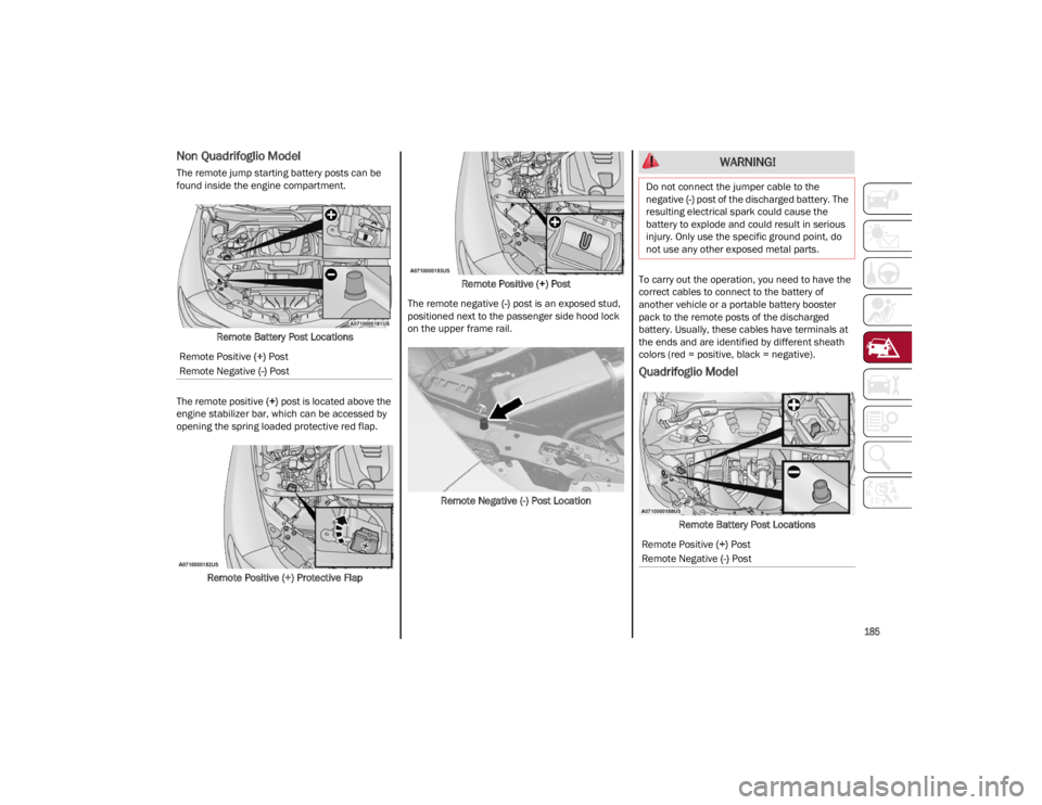ALFA ROMEO STELVIO 2022 Owners Manual
185
Non Quadrifoglio Model
The remote jump starting battery posts can be
found inside the engine compartment.Remote Battery Post Locations
The remote positive (+) post is located above the
engine ALFA ROMEO STELVIO 2022 Owners Manual
185
Non Quadrifoglio Model
The remote jump starting battery posts can be
found inside the engine compartment.Remote Battery Post Locations
The remote positive (+) post is located above the
engine