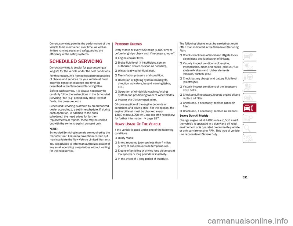 ALFA ROMEO STELVIO 2022  Owners Manual 
191

Correct servicing permits the performance of the 
vehicle to be maintained over time, as well as 
limited running costs and safeguarding the 
efficiency of the safety systems.
SCHEDULED SERVICIN