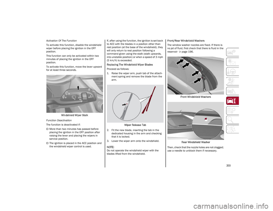 ALFA ROMEO STELVIO 2022  Owners Manual 
203

Activation Of The Function
To activate this function, disable the windshield 
wiper before placing the ignition in the OFF 
position.
This function can only be activated within two 
minutes of p