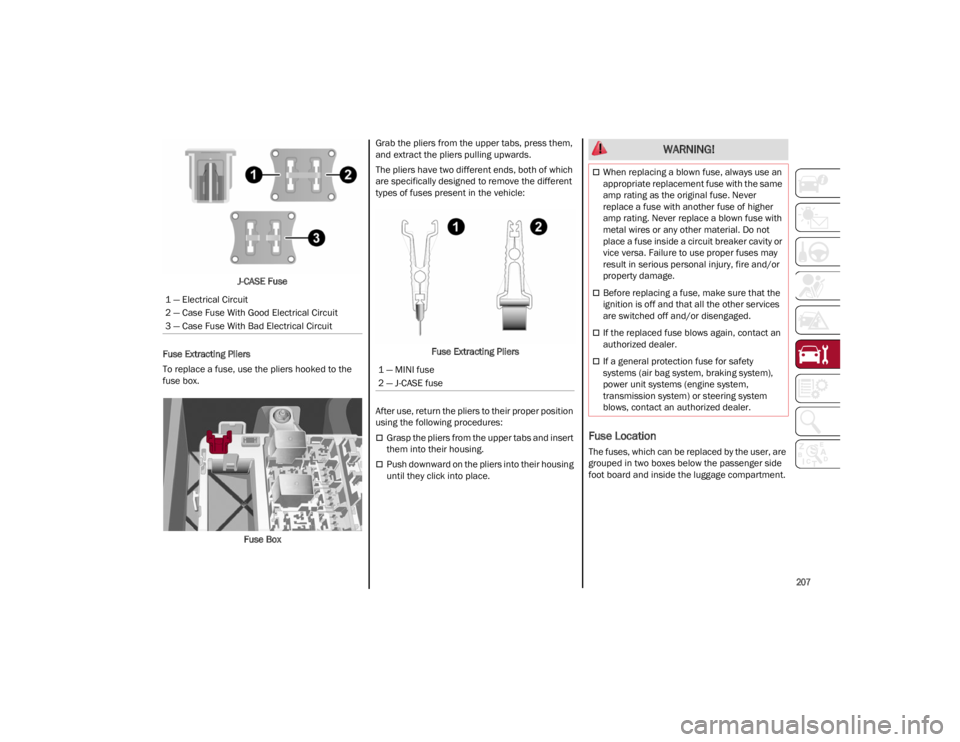 ALFA ROMEO STELVIO 2022 Owners Manual
207
J-CASE Fuse
Fuse Extracting Pliers
To replace a fuse, use the pliers hooked to the
fuse box.
Fuse Box Grab the pliers from the upper tabs, press them,
and extract the pliers pulling upwards.
T ALFA ROMEO STELVIO 2022 Owners Manual
207
J-CASE Fuse
Fuse Extracting Pliers
To replace a fuse, use the pliers hooked to the
fuse box.
Fuse Box Grab the pliers from the upper tabs, press them,
and extract the pliers pulling upwards.
T