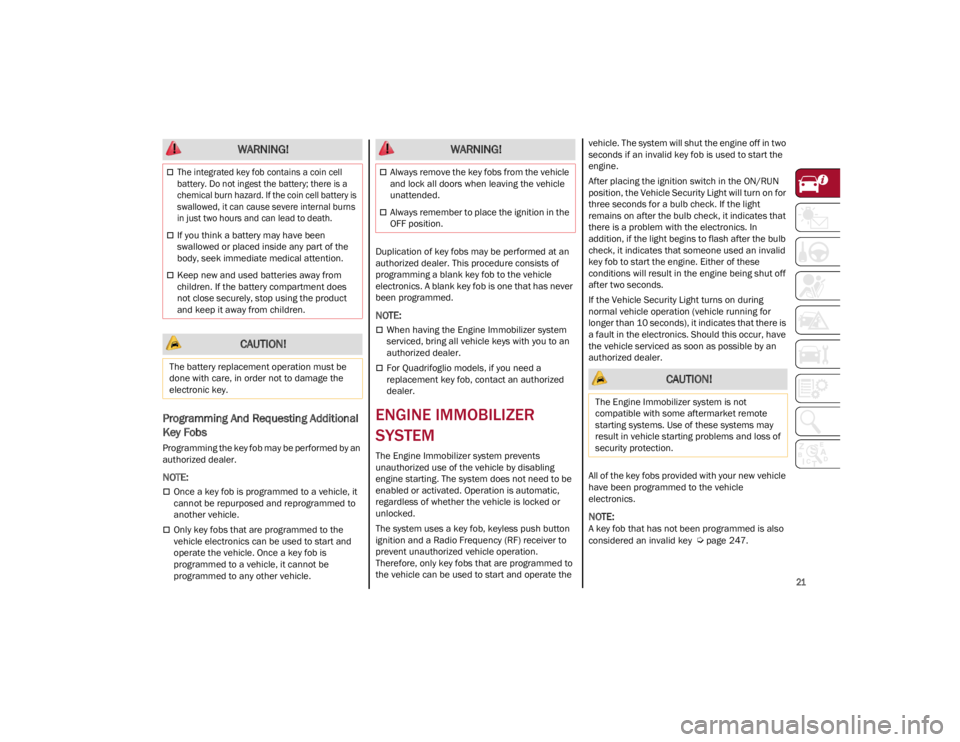 ALFA ROMEO STELVIO 2022  Owners Manual 
21

Programming And Requesting Additional 
Key Fobs
Programming the key fob may be performed by an 
authorized dealer.

NOTE:

Once a key fob is programmed to a vehicle, it 
cannot be repurposed a