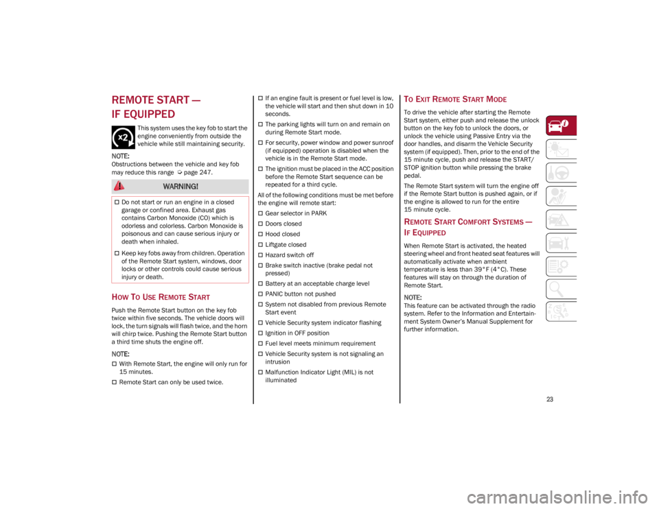 ALFA ROMEO STELVIO 2022  Owners Manual 
23

REMOTE START — 
IF EQUIPPED  
This system uses the key fob to start the 
engine conveniently from outside the 
vehicle while still maintaining security.

NOTE:
Obstructions between the vehicle 