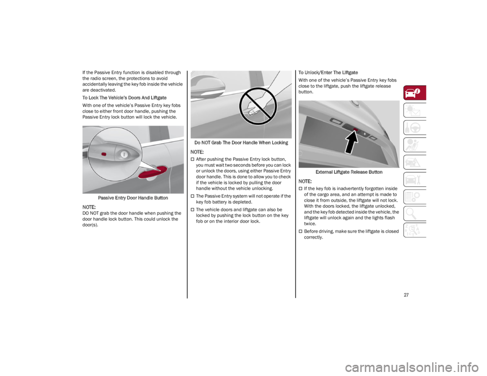 ALFA ROMEO STELVIO 2022  Owners Manual 
27

If the Passive Entry function is disabled through 
the radio screen, the protections to avoid 
accidentally leaving the key fob inside the vehicle 
are deactivated.
To Lock The Vehicle’s Doors 