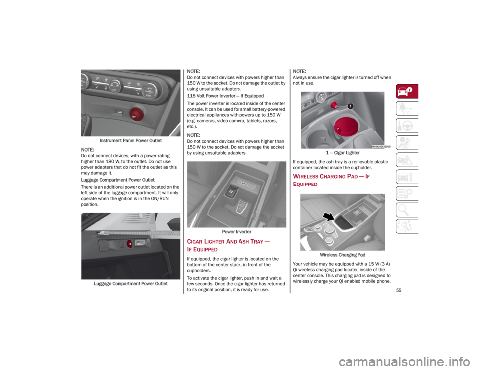 ALFA ROMEO STELVIO 2022 Workshop Manual 
55

Instrument Panel Power Outlet

NOTE:
Do not connect devices, with a power rating 
higher than 180 W, to the outlet. Do not use 
power adapters that do not fit the outlet as this 
may damage it.
L
