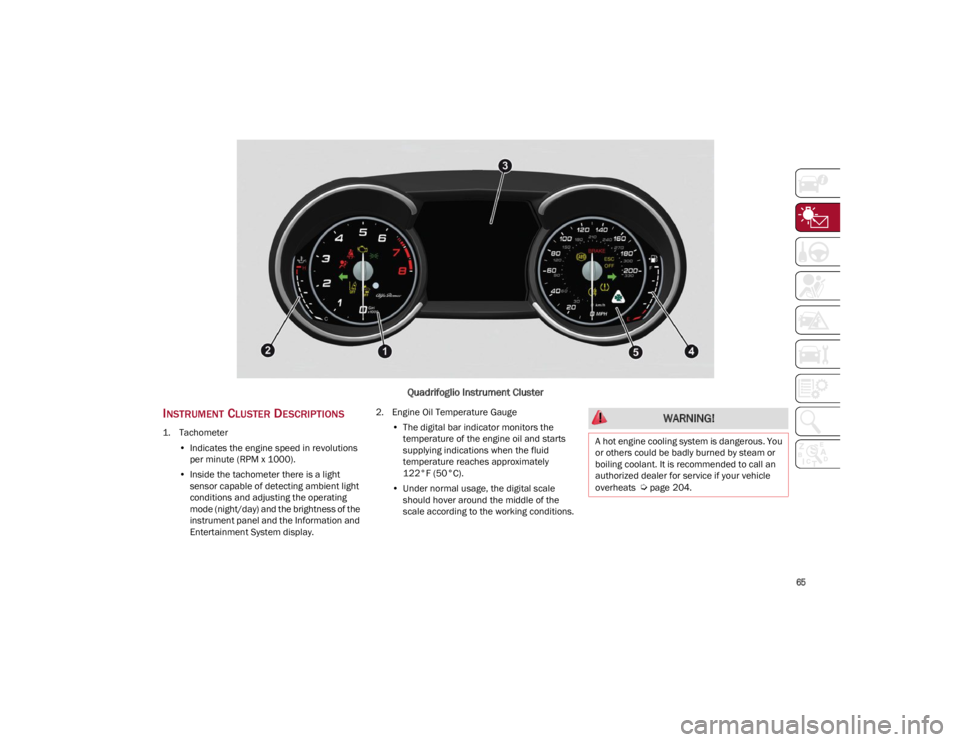 ALFA ROMEO STELVIO 2022 Repair Manual 
65

Quadrifoglio Instrument Cluster
INSTRUMENT CLUSTER DESCRIPTIONS
1. Tachometer•Indicates the engine speed in revolutions
per minute (RPM x 1000).
• Inside the tachometer there is a light 
sens