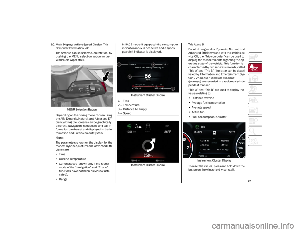 ALFA ROMEO STELVIO 2022 Repair Manual 
67

10. Main Display: Vehicle Speed Display, Trip Computer Information, etc.
The screens can be selected, on rotation, by
pushing the MENU selection button on the
windshield wiper stalk.
MENU Selecti