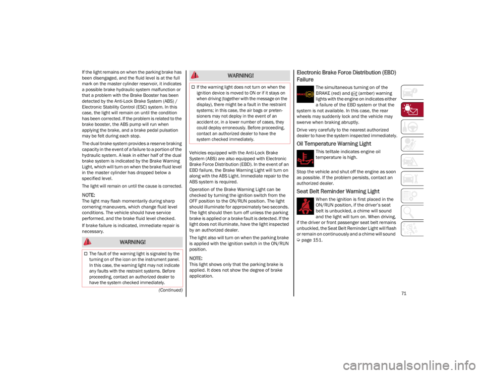 ALFA ROMEO STELVIO 2022 Manual PDF
71
(Continued)
If the light remains on when the parking brake has
been disengaged, and the fluid level is at the full
mark on the master cylinder reservoir, it indicates
a possible brake hydrauli ALFA ROMEO STELVIO 2022 Manual PDF
71
(Continued)
If the light remains on when the parking brake has
been disengaged, and the fluid level is at the full
mark on the master cylinder reservoir, it indicates
a possible brake hydrauli