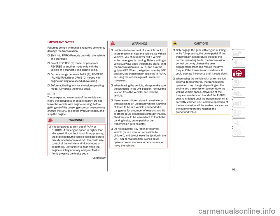 ALFA ROMEO STELVIO 2022  Owners Manual 
91

(Continued)
IMPORTANT NOTES
Failure to comply with what is reported below may 
damage the transmission:
Shift into PARK (P) mode only with the vehicle 
at a standstill.
Select REVERSE (R) m