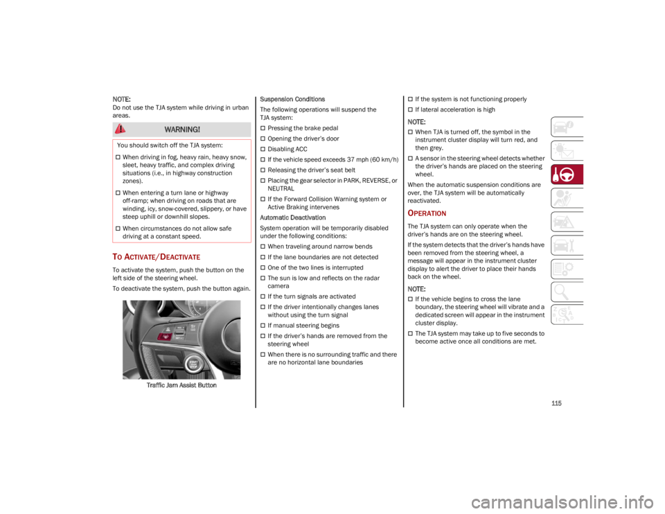 ALFA ROMEO STELVIO 2023  Owners Manual 
115

NOTE:
Do not use the TJA system while driving in urban 
areas.
TO ACTIVATE/DEACTIVATE
To activate the system, push the button on the 
left side of the steering wheel.
To deactivate the system, p