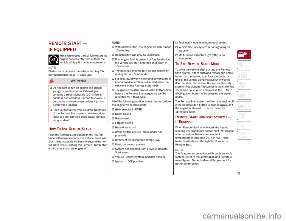 ALFA ROMEO STELVIO 2023  Owners Manual 
23

REMOTE START — 
IF EQUIPPED  
This system uses the key fob to start the 
engine conveniently from outside the 
vehicle while still maintaining security.

NOTE:
Obstructions between the vehicle 