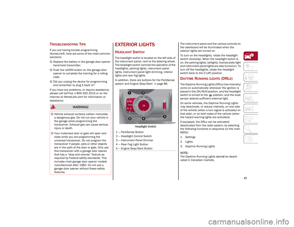 ALFA ROMEO STELVIO 2023  Owners Manual 
43

TROUBLESHOOTING TIPS
If you are having trouble programming 
HomeLink®, here are some of the most common 
solutions:
Replace the battery in the garage door opener 
hand-held transmitter.
Pu