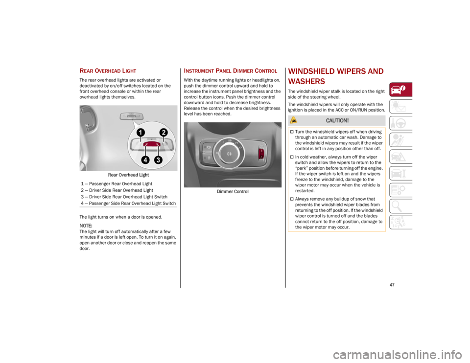 ALFA ROMEO STELVIO 2023  Owners Manual 
47

REAR OVERHEAD LIGHT 
The rear overhead lights are activated or 
deactivated by on/off switches located on the 
front overhead console or within the rear 
overhead lights themselves.Rear Overhead 