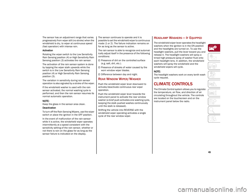 ALFA ROMEO STELVIO 2023  Owners Manual 
49

The sensor has an adjustment range that varies 
progressively from wiper still (no stroke) when the 
windshield is dry, to wiper at continuous speed 
(fast operation) with intense rain.
Activatio