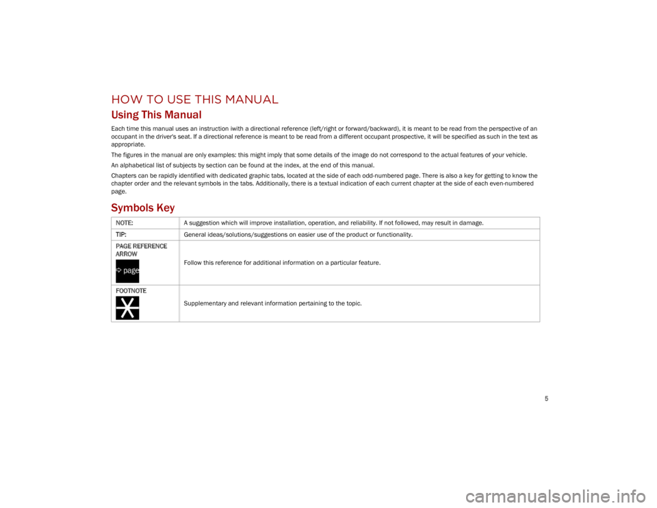 ALFA ROMEO STELVIO 2023  Owners Manual 
5

HOW TO USE THIS MANUAL
Using This Manual
Each time this manual uses an instruction iwith a directional reference (left/right or forward/backward), it is meant to be read from the perspective of an