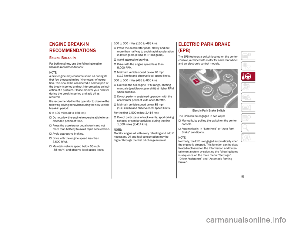 ALFA ROMEO STELVIO 2023  Owners Manual 
89

ENGINE BREAK-IN 
RECOMMENDATIONS
ENGINE BREAK-IN
For both engines, use the following engine 
break-in recommendations:

NOTE:
A new engine may consume some oil during its 
first few thousand mile