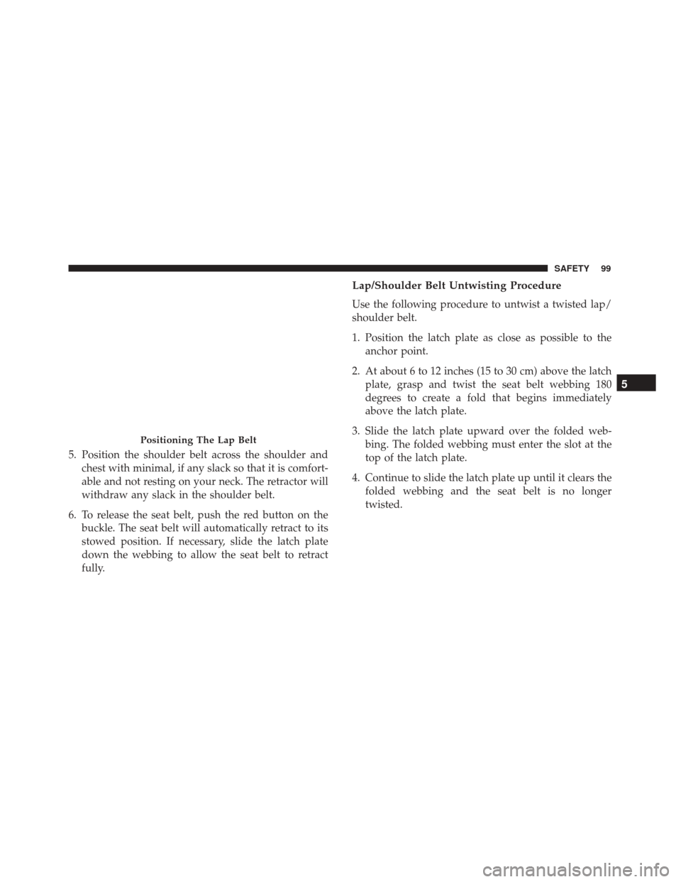 Alfa Romeo 4C 2018  Owners Manual 5. Position the shoulder belt across the shoulder andchest with minimal, if any slack so that it is comfort-
able and not resting on your neck. The retractor will
withdraw any slack in the shoulder be