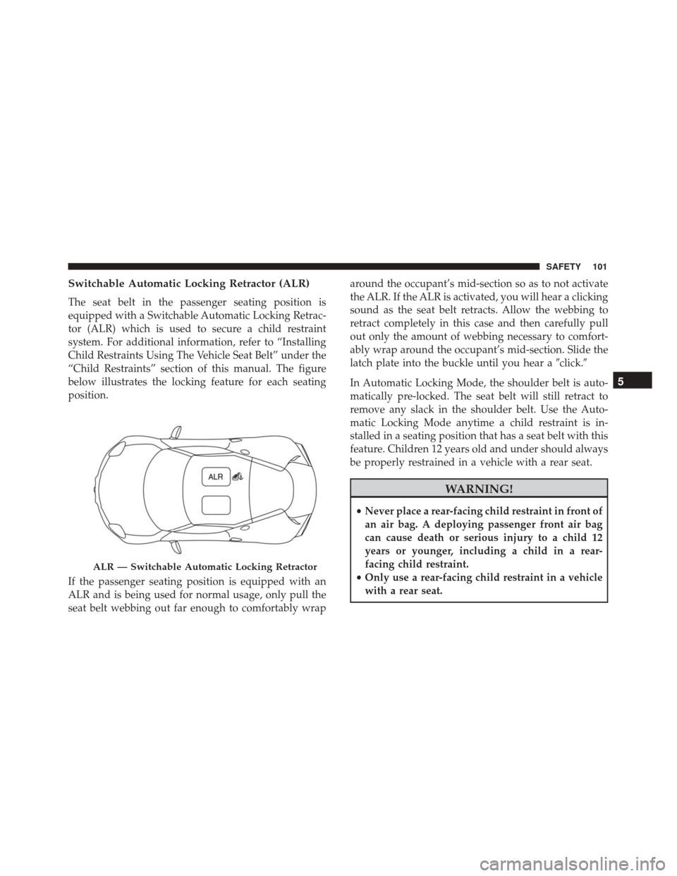 Alfa Romeo 4C 2018  Owners Manual Switchable Automatic Locking Retractor (ALR)
The seat belt in the passenger seating position is
equipped with a Switchable Automatic Locking Retrac-
tor (ALR) which is used to secure a child restraint