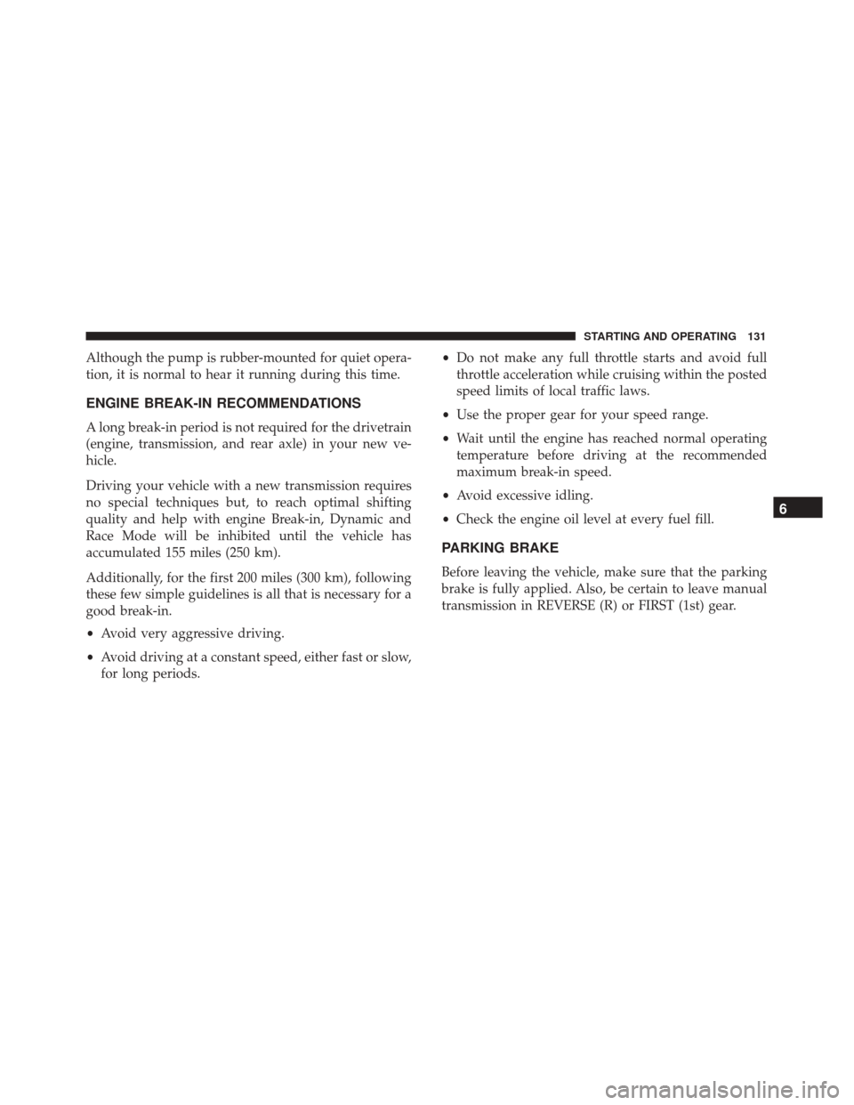 Alfa Romeo 4C 2018 User Guide Although the pump is rubber-mounted for quiet opera-
tion, it is normal to hear it running during this time.
ENGINE BREAK-IN RECOMMENDATIONS
A long break-in period is not required for the drivetrain
(