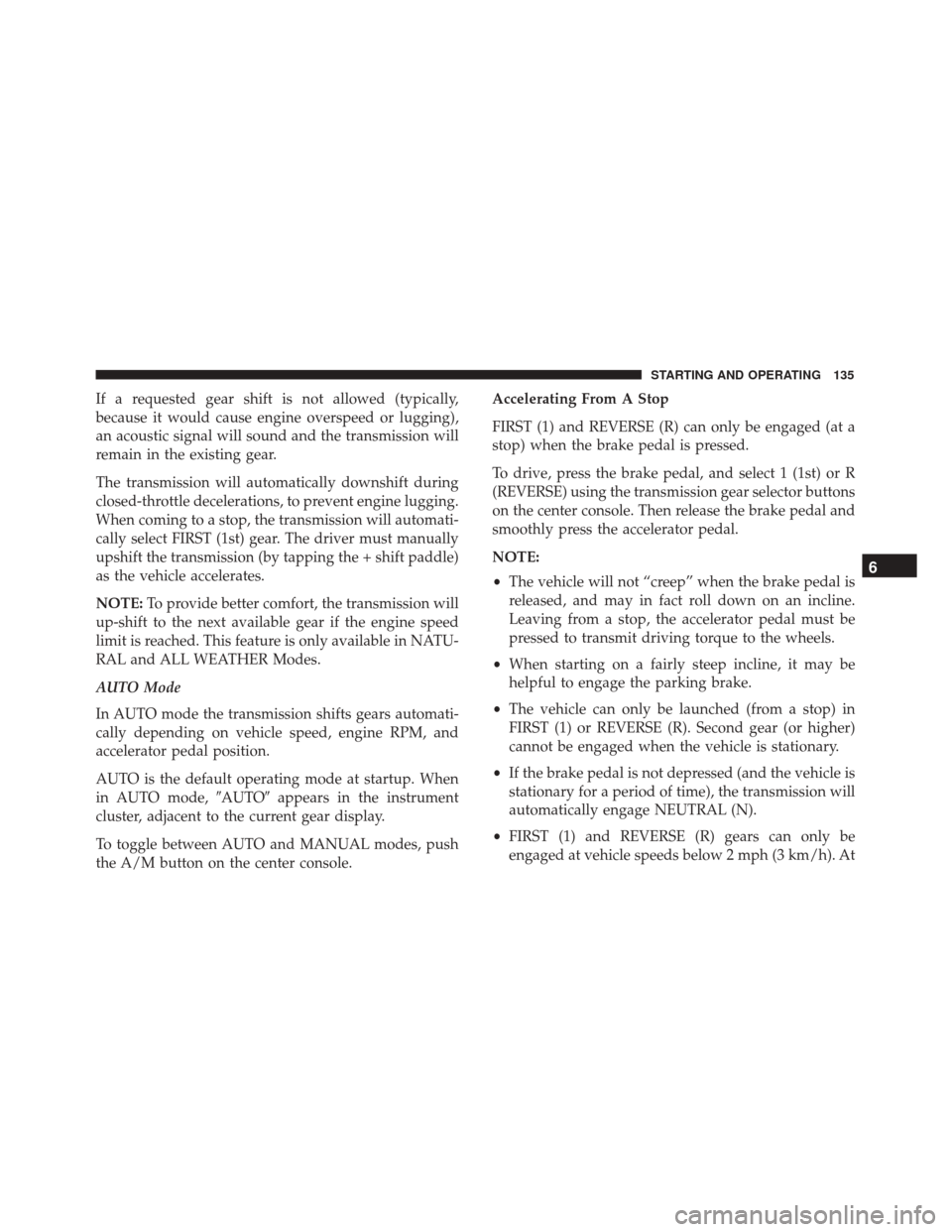 Alfa Romeo 4C 2018  Owners Manual If a requested gear shift is not allowed (typically,
because it would cause engine overspeed or lugging),
an acoustic signal will sound and the transmission will
remain in the existing gear.
The trans