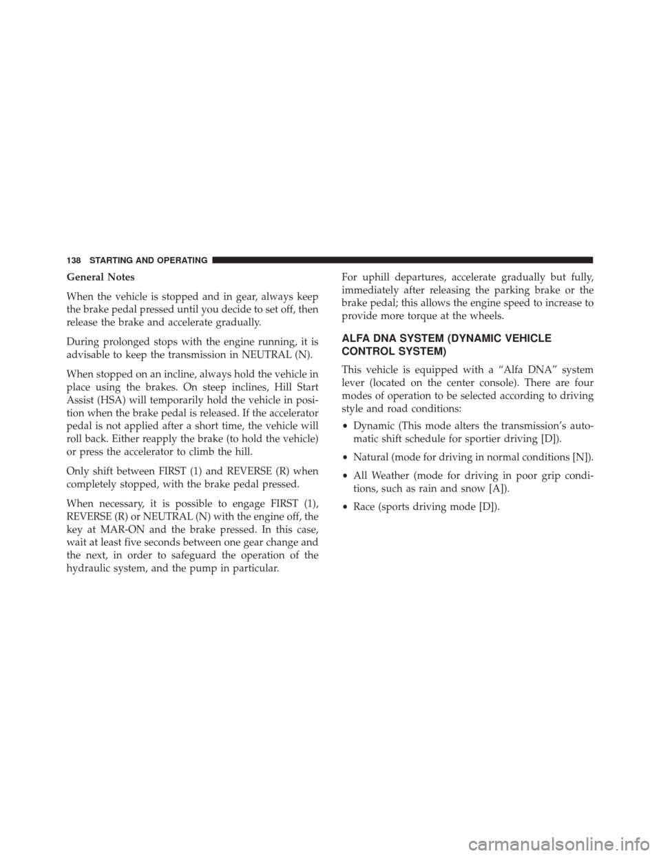 Alfa Romeo 4C 2018 Owners Manual General Notes
When the vehicle is stopped and in gear, always keep
the brake pedal pressed until you decide to set off, then
release the brake and accelerate gradually.
During prolonged stops with the Alfa Romeo 4C 2018 Owners Manual General Notes
When the vehicle is stopped and in gear, always keep
the brake pedal pressed until you decide to set off, then
release the brake and accelerate gradually.
During prolonged stops with the