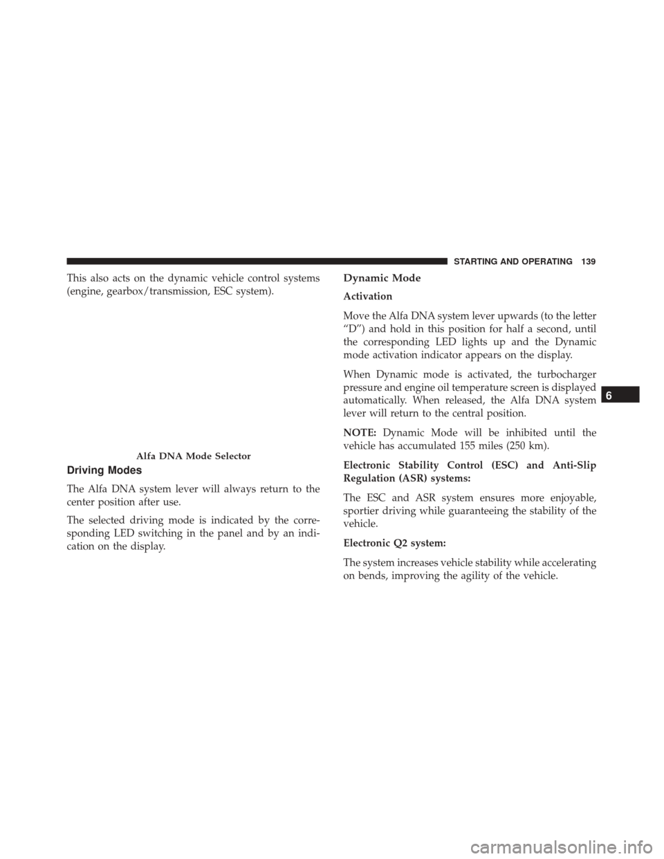 Alfa Romeo 4C 2018  Owners Manual This also acts on the dynamic vehicle control systems
(engine, gearbox/transmission, ESC system).
Driving Modes
The Alfa DNA system lever will always return to the
center position after use.
The selec