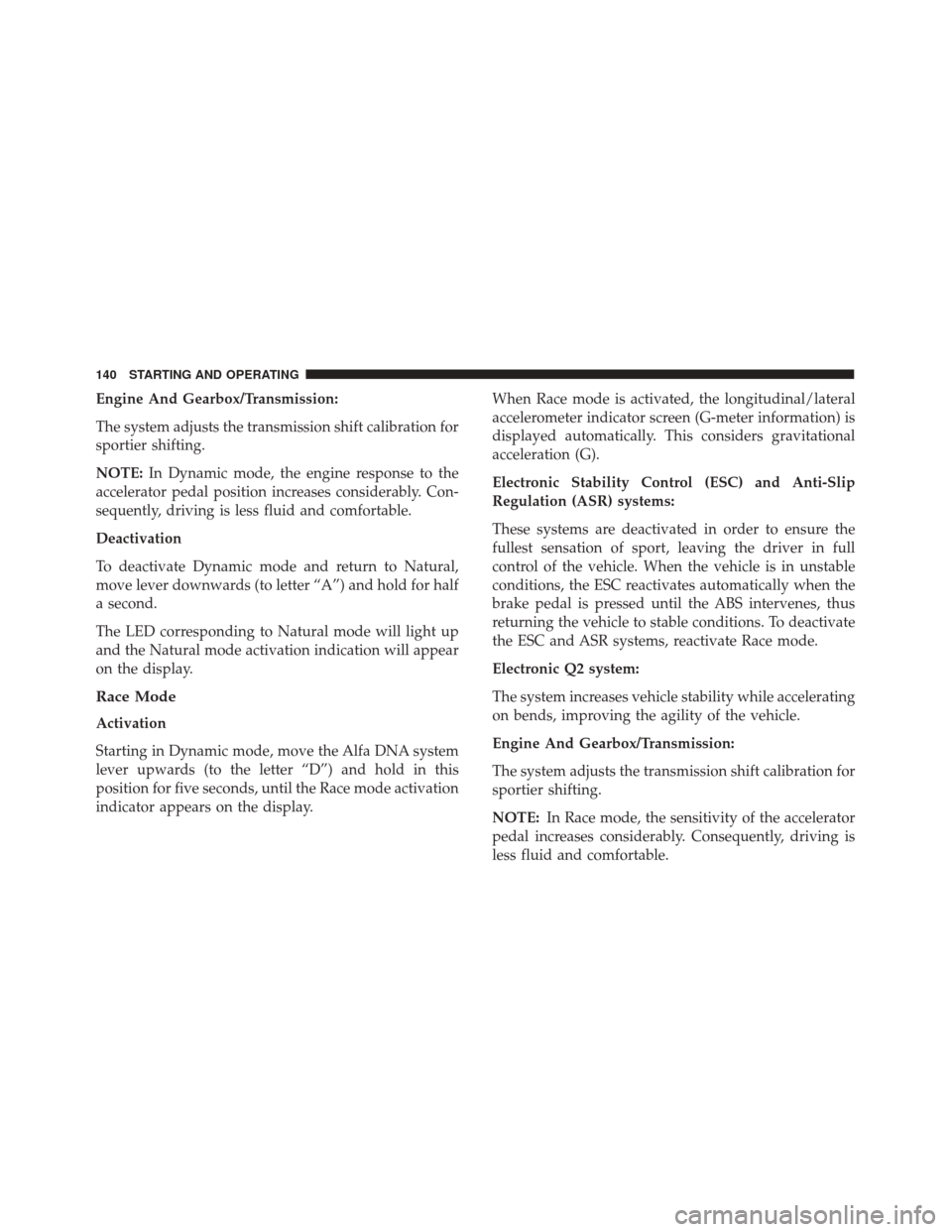 Alfa Romeo 4C 2018 User Guide Engine And Gearbox/Transmission:
The system adjusts the transmission shift calibration for
sportier shifting.
NOTE:In Dynamic mode, the engine response to the
accelerator pedal position increases cons
