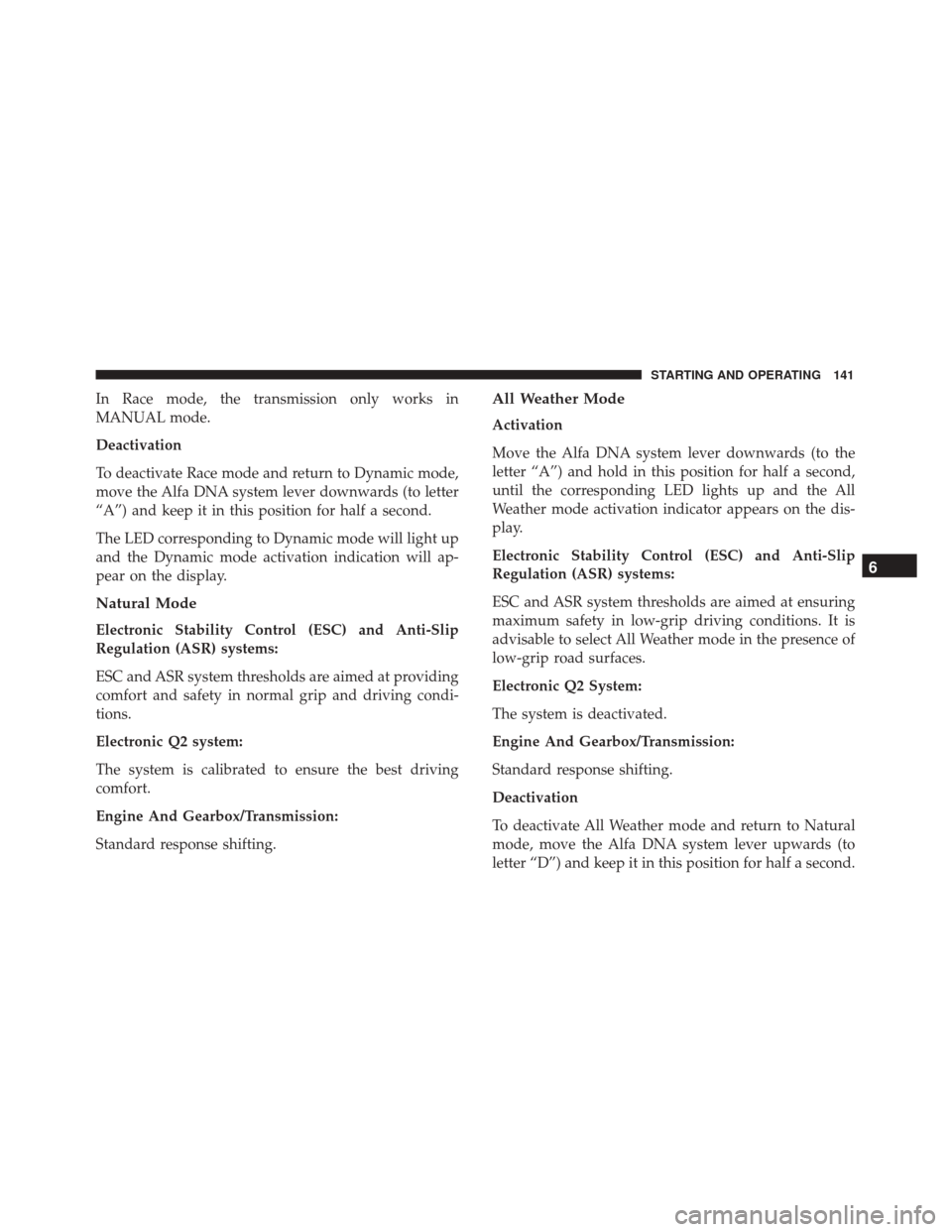 Alfa Romeo 4C 2018 Owners Manual In Race mode, the transmission only works in
MANUAL mode.
Deactivation
To deactivate Race mode and return to Dynamic mode,
move the Alfa DNA system lever downwards (to letter
“A”) and keep it in t Alfa Romeo 4C 2018 Owners Manual In Race mode, the transmission only works in
MANUAL mode.
Deactivation
To deactivate Race mode and return to Dynamic mode,
move the Alfa DNA system lever downwards (to letter
“A”) and keep it in t