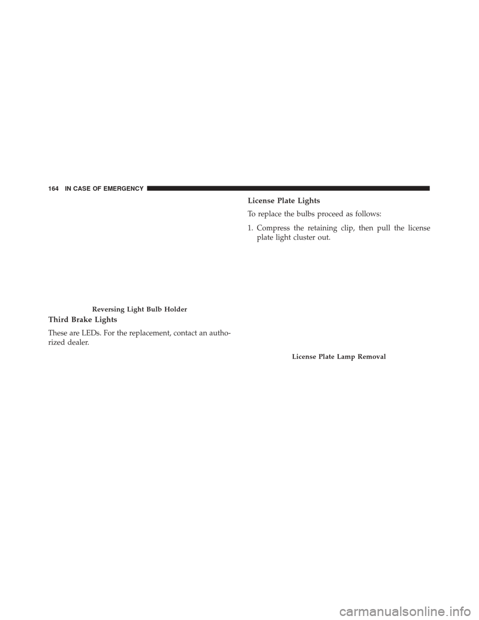 Alfa Romeo 4C 2018  Owners Manual Third Brake Lights
These are LEDs. For the replacement, contact an autho-
rized dealer.
License Plate Lights
To replace the bulbs proceed as follows:
1. Compress the retaining clip, then pull the lice