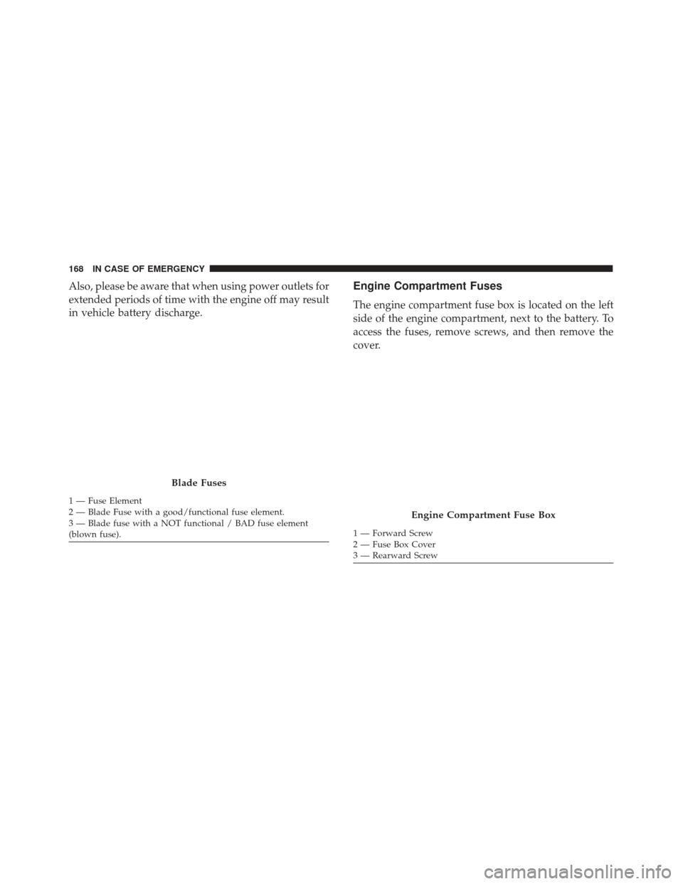 Alfa Romeo 4C 2018  Owners Manual Also, please be aware that when using power outlets for
extended periods of time with the engine off may result
in vehicle battery discharge.Engine Compartment Fuses
The engine compartment fuse box is