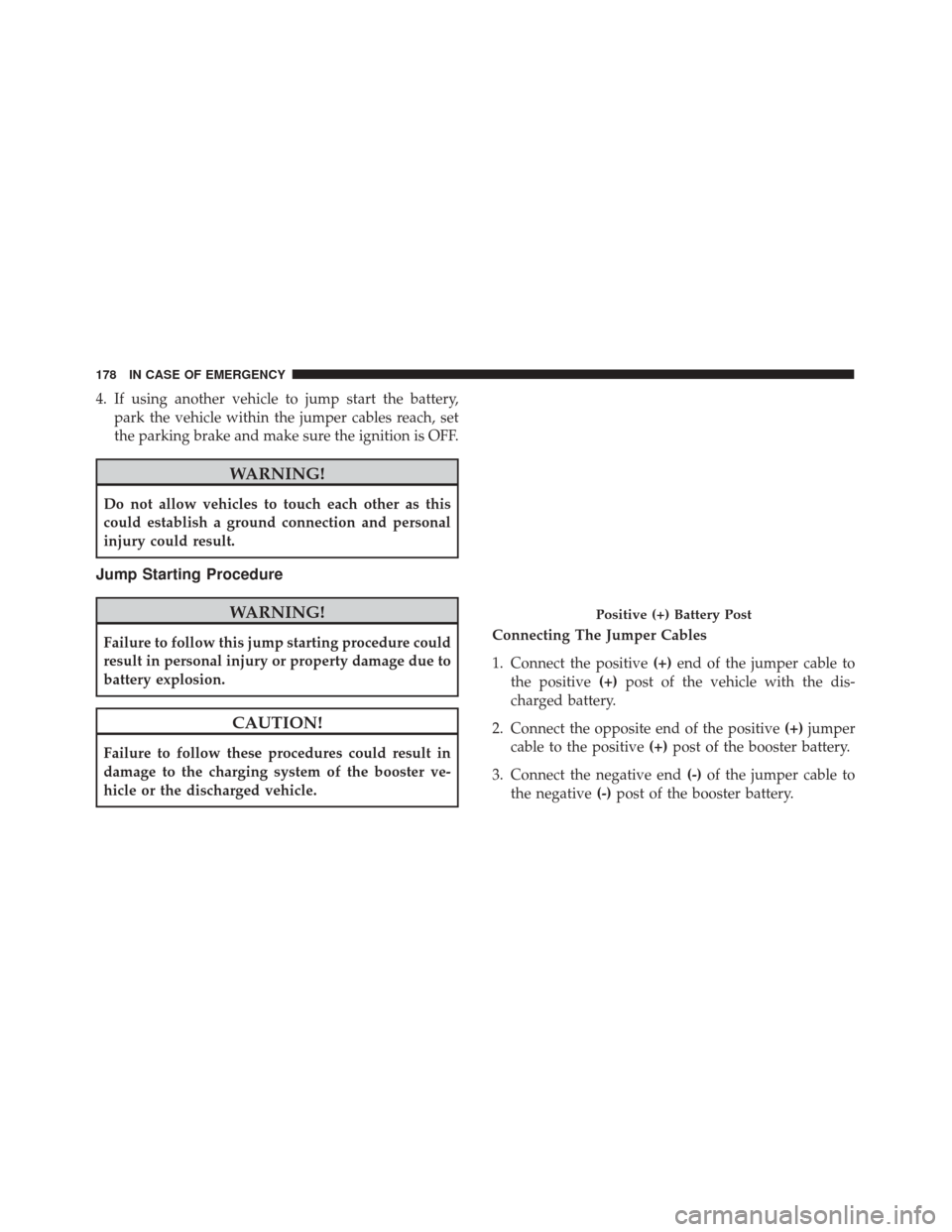 Alfa Romeo 4C 2018  Owners Manual 4. If using another vehicle to jump start the battery,park the vehicle within the jumper cables reach, set
the parking brake and make sure the ignition is OFF.
WARNING!
Do not allow vehicles to touch 