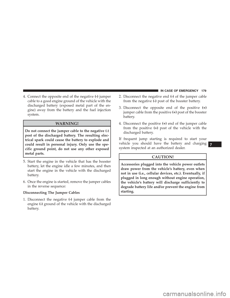 Alfa Romeo 4C 2018  Owners Manual 4. Connect the opposite end of the negative(-)jumper
cable to a good engine ground of the vehicle with the
discharged battery (exposed metal part of the en-
gine) away from the battery and the fuel in