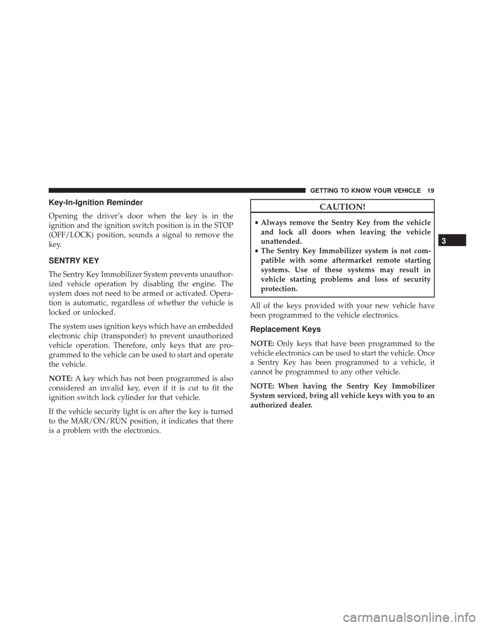 Alfa Romeo 4C 2018 Owners Guide Key-In-Ignition Reminder
Opening the driver’s door when the key is in the
ignition and the ignition switch position is in the STOP
(OFF/LOCK) position, sounds a signal to remove the
key.
SENTRY KEY
