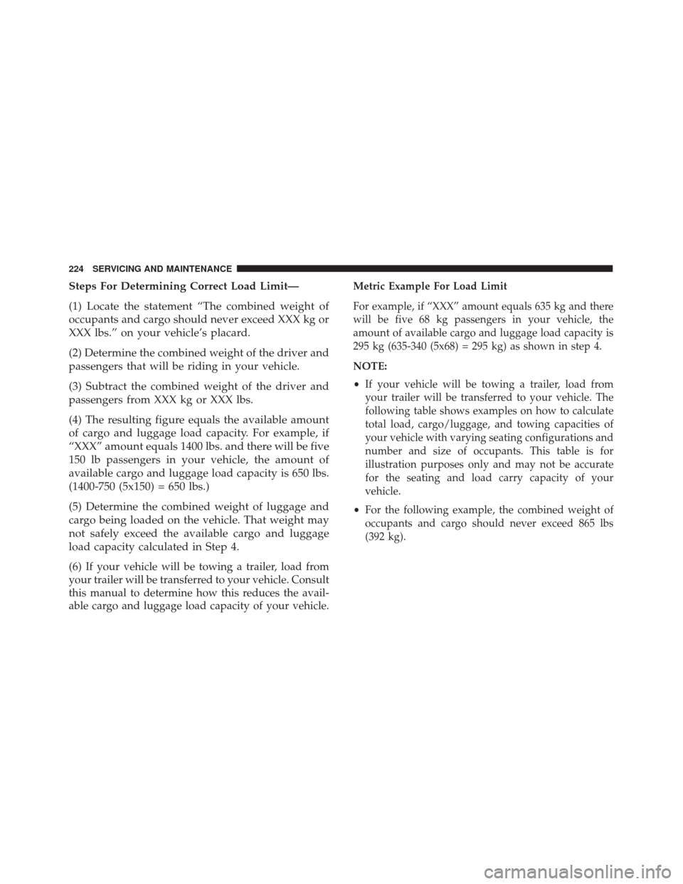 Alfa Romeo 4C 2018  Owners Manual Steps For Determining Correct Load Limit—
(1) Locate the statement “The combined weight of
occupants and cargo should never exceed XXX kg or
XXX lbs.” on your vehicle’s placard.
(2) Determine 