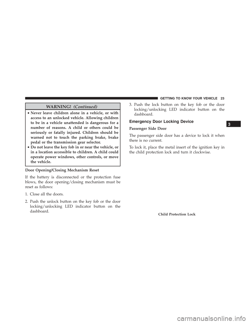 Alfa Romeo 4C 2018  Owners Manual WARNING!(Continued)
•Never leave children alone in a vehicle, or with
access to an unlocked vehicle. Allowing children
to be in a vehicle unattended is dangerous for a
number of reasons. A child or 