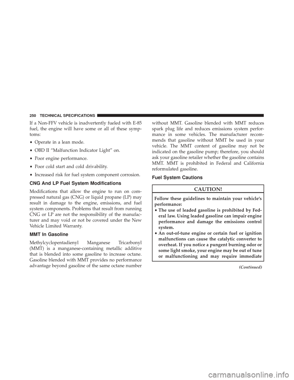 Alfa Romeo 4C 2018  Owners Manual If a Non-FFV vehicle is inadvertently fueled with E-85
fuel, the engine will have some or all of these symp-
toms:
•Operate in a lean mode.
• OBD II “Malfunction Indicator Light” on.
• Poor 