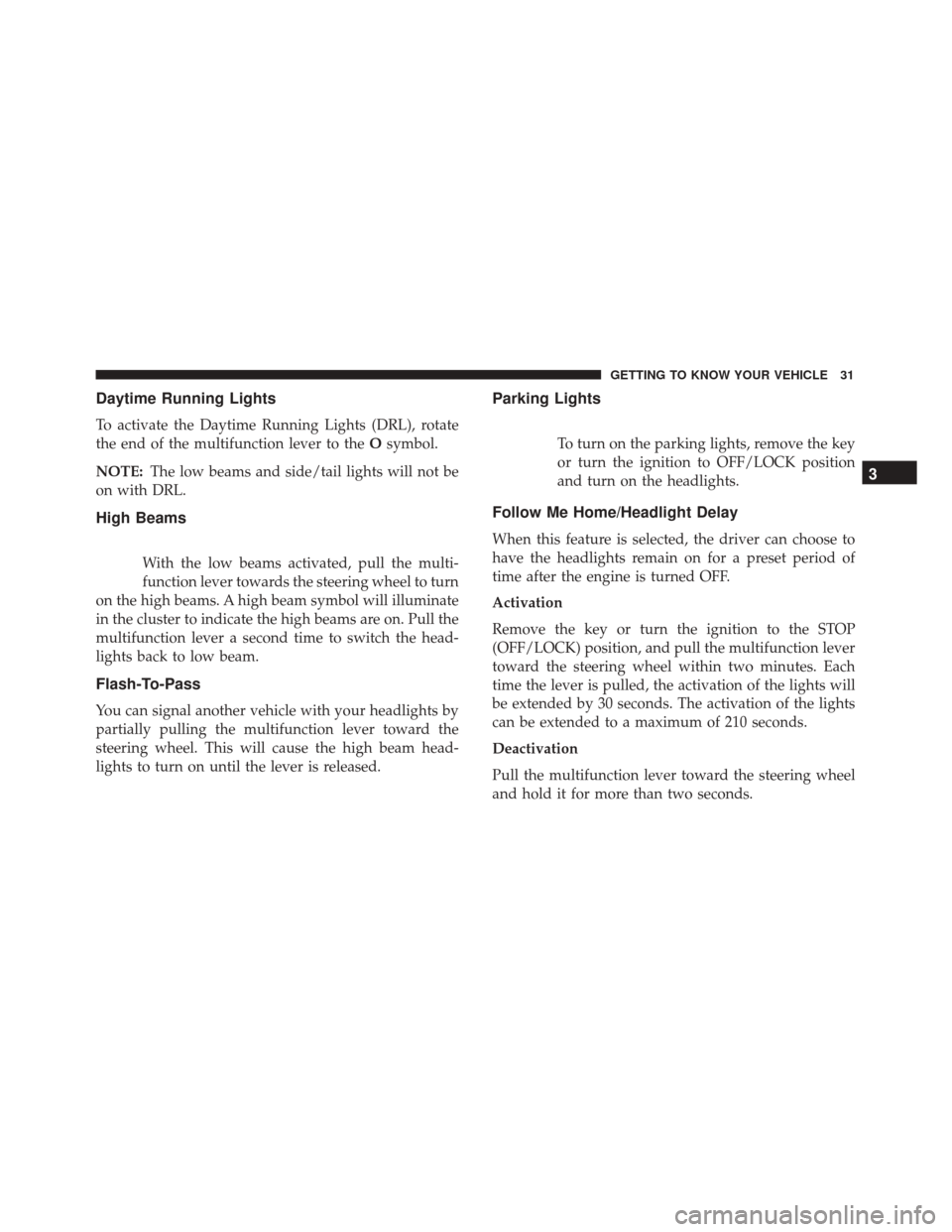 Alfa Romeo 4C 2018 Owners Guide Daytime Running Lights
To activate the Daytime Running Lights (DRL), rotate
the end of the multifunction lever to theOsymbol.
NOTE: The low beams and side/tail lights will not be
on with DRL.
High Bea