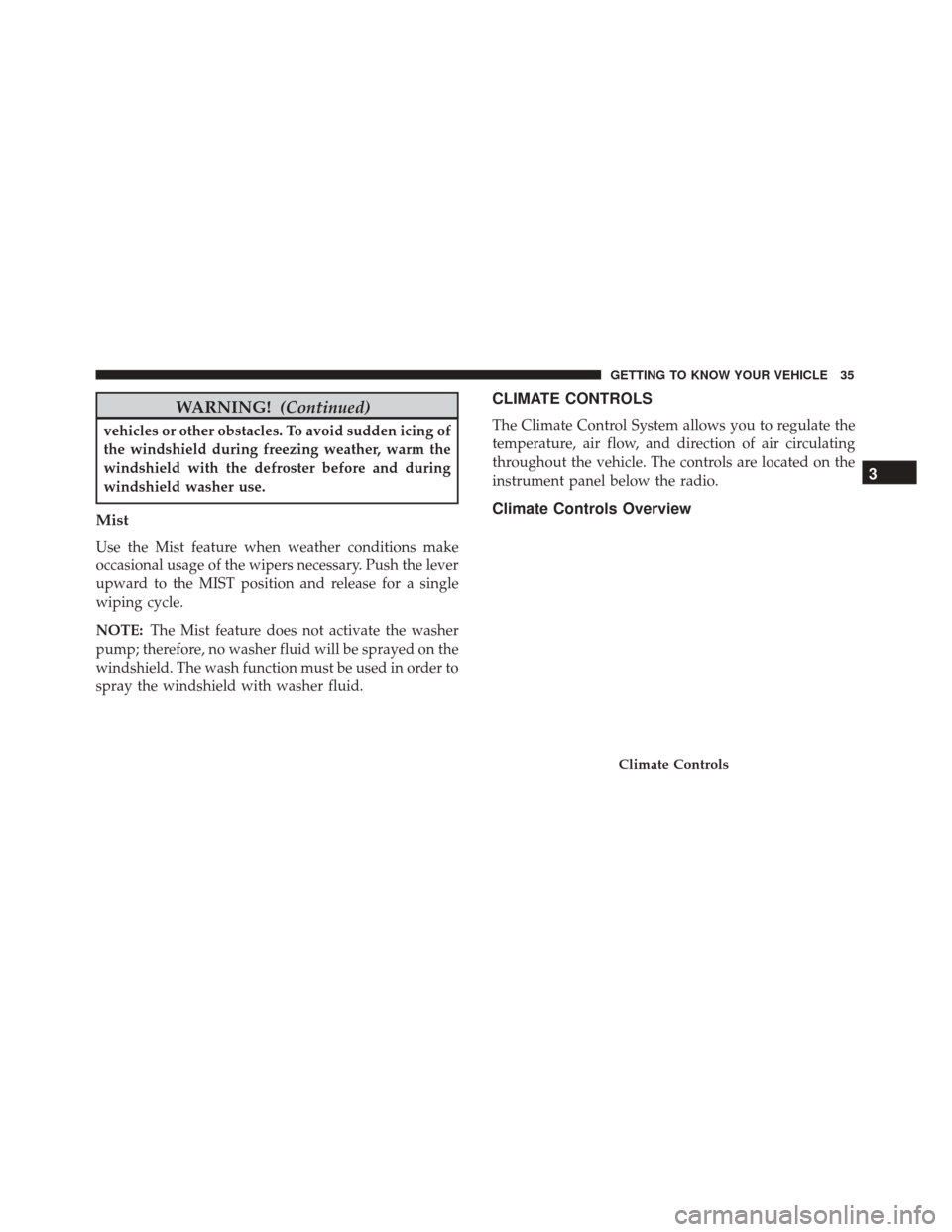 Alfa Romeo 4C 2018 User Guide WARNING!(Continued)
vehicles or other obstacles. To avoid sudden icing of
the windshield during freezing weather, warm the
windshield with the defroster before and during
windshield washer use.
Mist
U