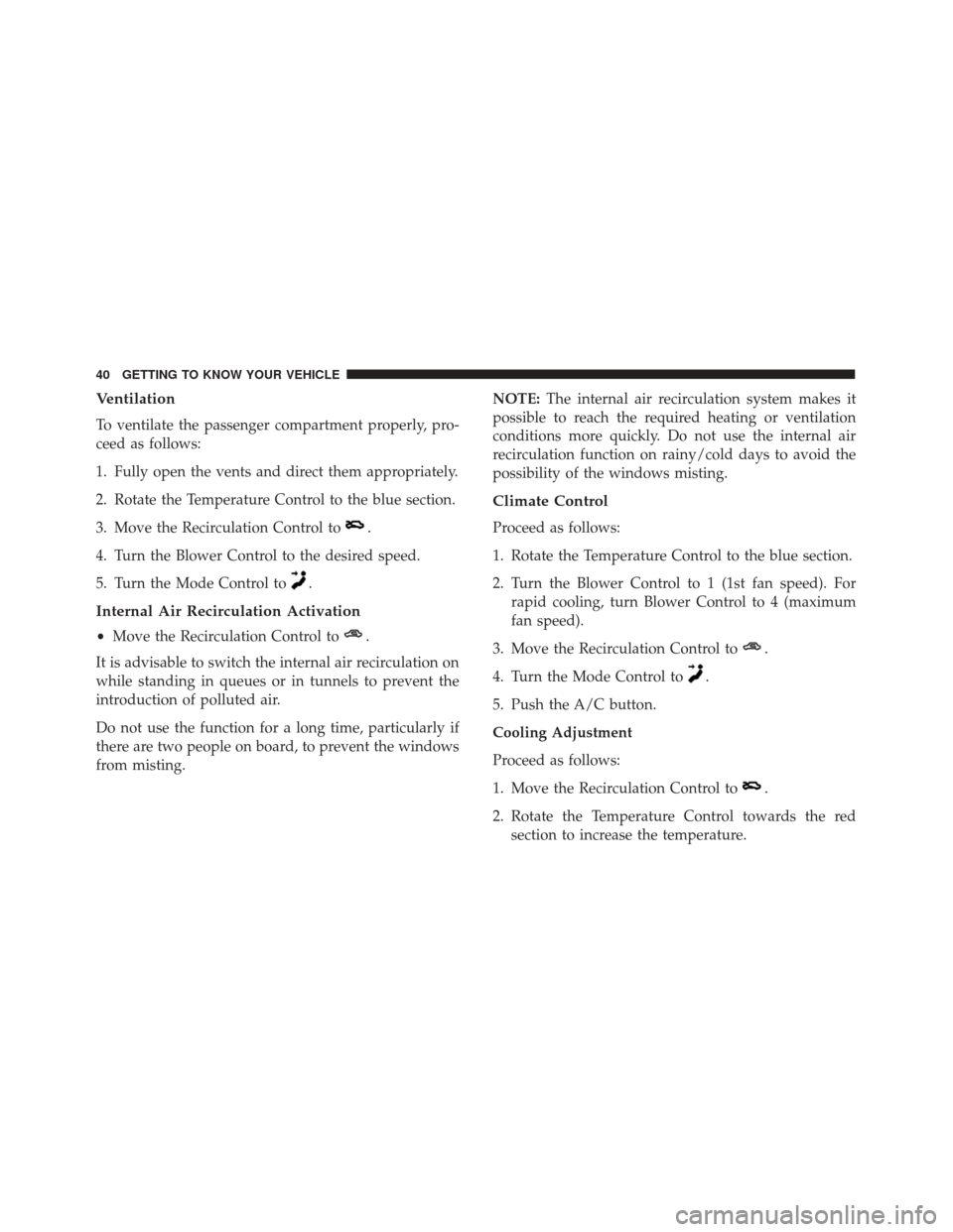 Alfa Romeo 4C 2018  Owners Manual Ventilation
To ventilate the passenger compartment properly, pro-
ceed as follows:
1. Fully open the vents and direct them appropriately.
2. Rotate the Temperature Control to the blue section.
3. Move