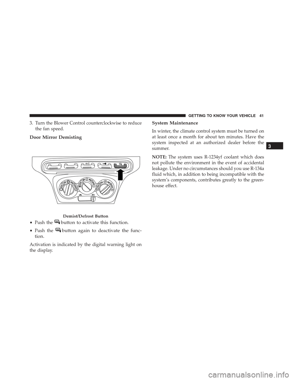 Alfa Romeo 4C 2018  Owners Manual 3. Turn the Blower Control counterclockwise to reducethe fan speed.
Door Mirror Demisting
•Push thebutton to activate this function.
•Push thebutton again to deactivate the func-
tion.
Activation 