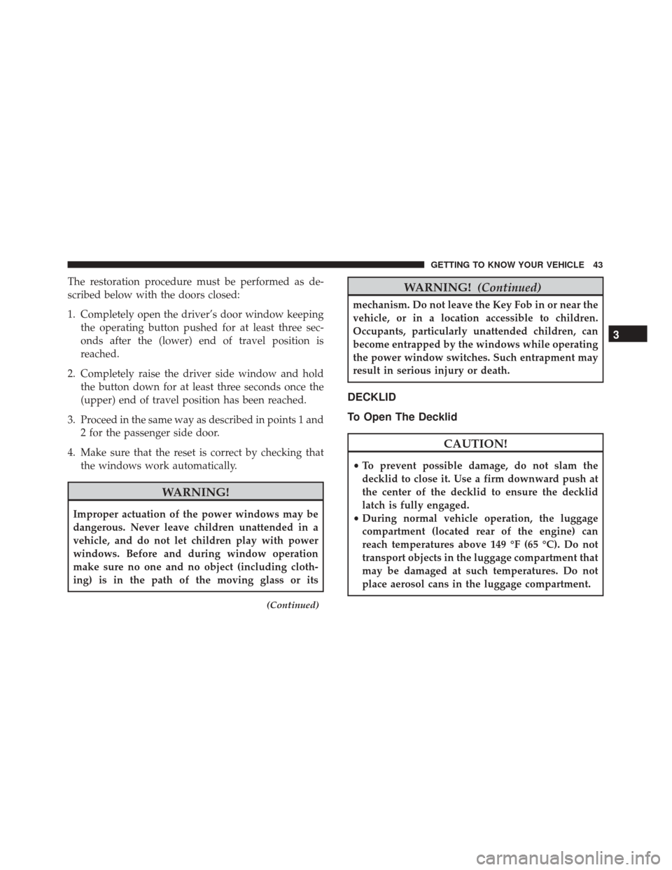 Alfa Romeo 4C 2018 Owners Manual The restoration procedure must be performed as de-
scribed below with the doors closed:
1. Completely open the driver’s door window keepingthe operating button pushed for at least three sec-
onds af Alfa Romeo 4C 2018 Owners Manual The restoration procedure must be performed as de-
scribed below with the doors closed:
1. Completely open the driver’s door window keepingthe operating button pushed for at least three sec-
onds af