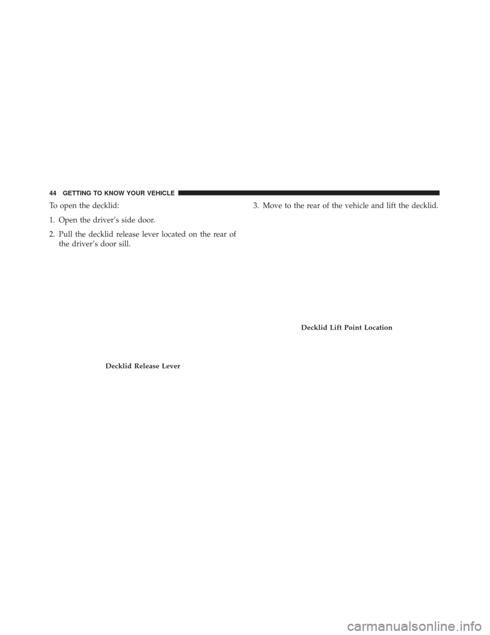 Alfa Romeo 4C 2018 Service Manual To open the decklid:
1. Open the driver’s side door.
2. Pull the decklid release lever located on the rear ofthe driver’s door sill. 3. Move to the rear of the vehicle and lift the decklid.
Deckli Alfa Romeo 4C 2018 Service Manual To open the decklid:
1. Open the driver’s side door.
2. Pull the decklid release lever located on the rear ofthe driver’s door sill. 3. Move to the rear of the vehicle and lift the decklid.
Deckli