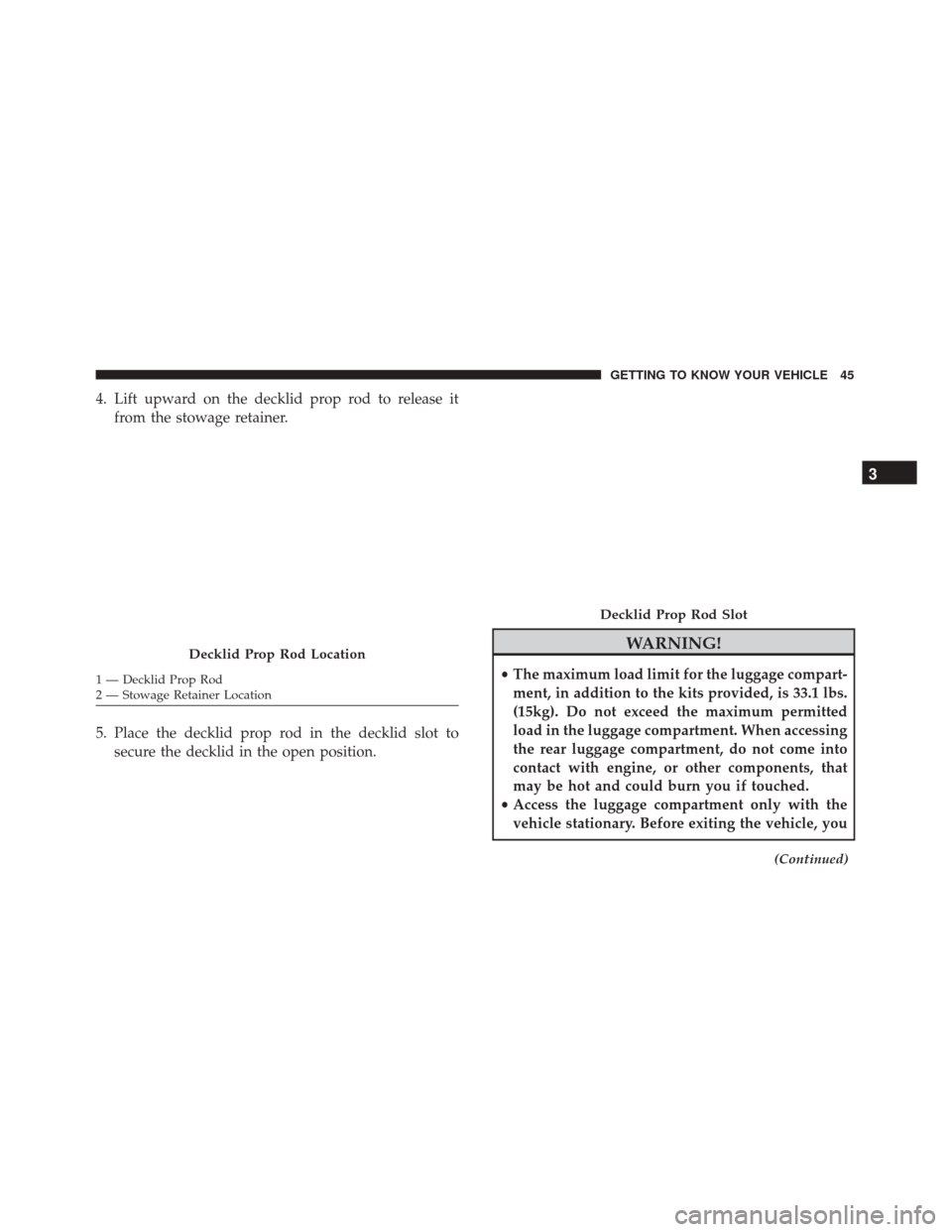 Alfa Romeo 4C 2018 Service Manual 4. Lift upward on the decklid prop rod to release itfrom the stowage retainer.
5. Place the decklid prop rod in the decklid slot to secure the decklid in the open position.
WARNING!
•The maximum loa Alfa Romeo 4C 2018 Service Manual 4. Lift upward on the decklid prop rod to release itfrom the stowage retainer.
5. Place the decklid prop rod in the decklid slot to secure the decklid in the open position.
WARNING!
•The maximum loa