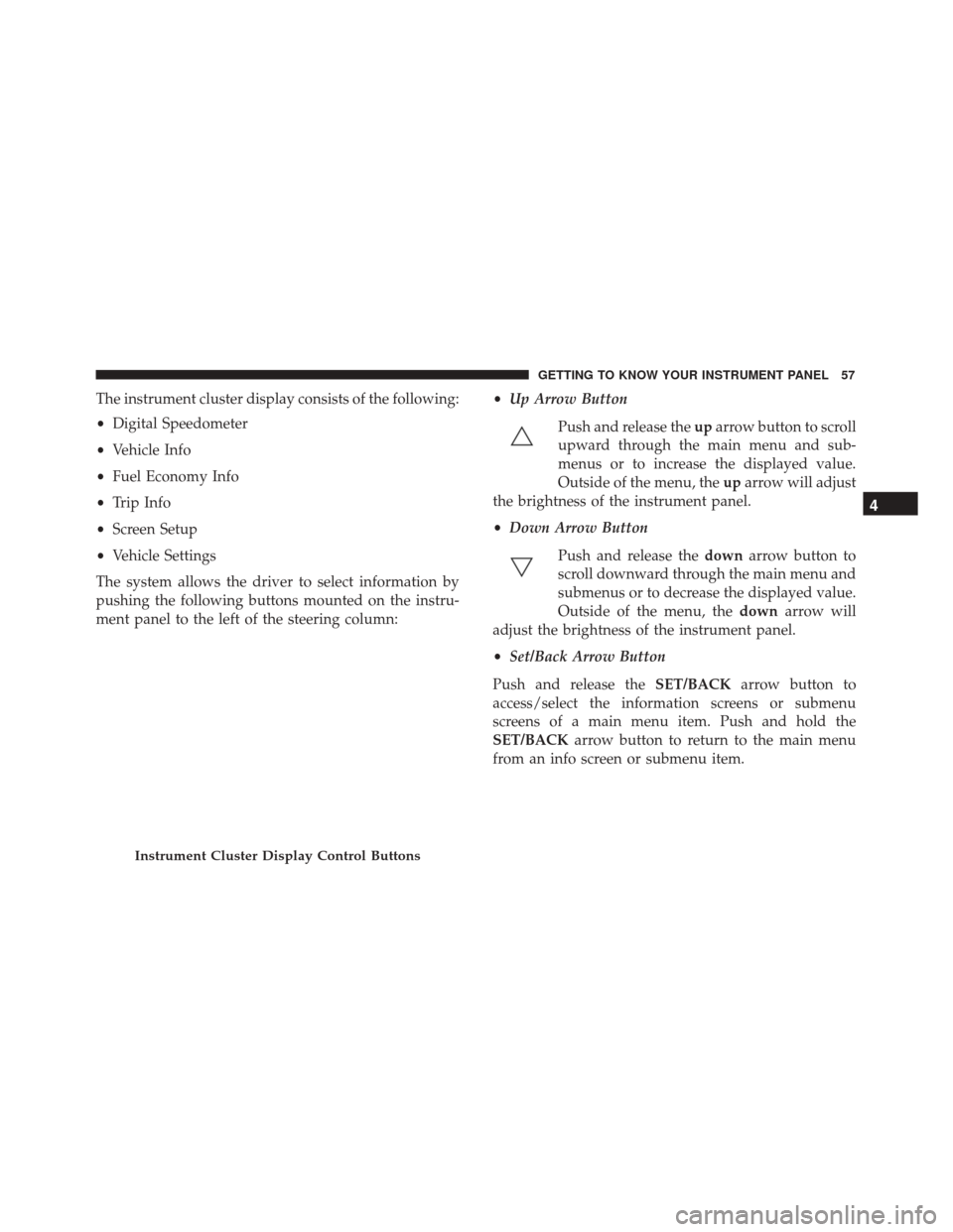 Alfa Romeo 4C 2018 Workshop Manual The instrument cluster display consists of the following:
•Digital Speedometer
• Vehicle Info
• Fuel Economy Info
• Trip Info
• Screen Setup
• Vehicle Settings
The system allows the driver