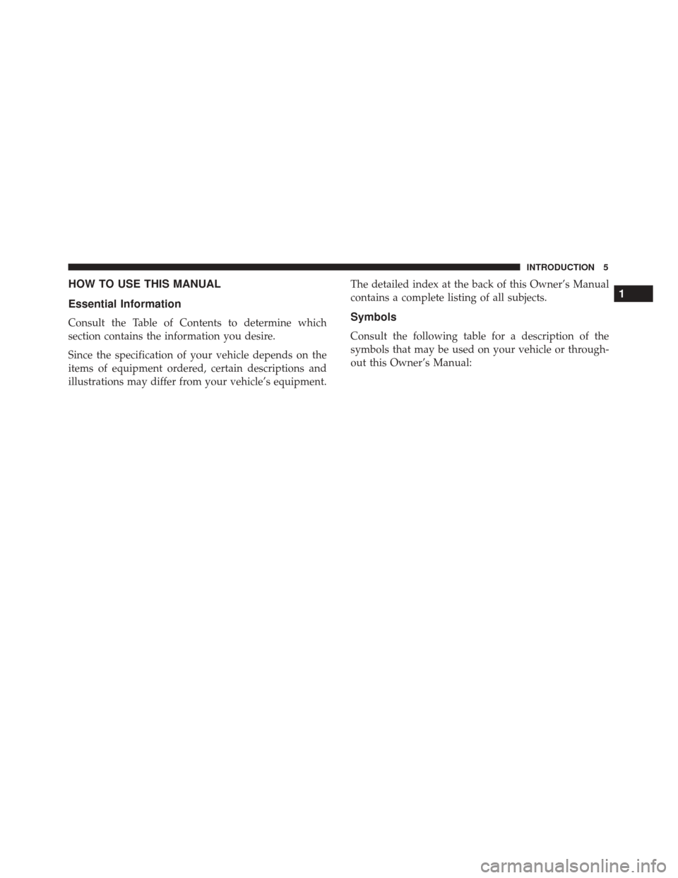 Alfa Romeo 4C 2018  Owners Manual HOW TO USE THIS MANUAL
Essential Information
Consult the Table of Contents to determine which
section contains the information you desire.
Since the specification of your vehicle depends on the
items 