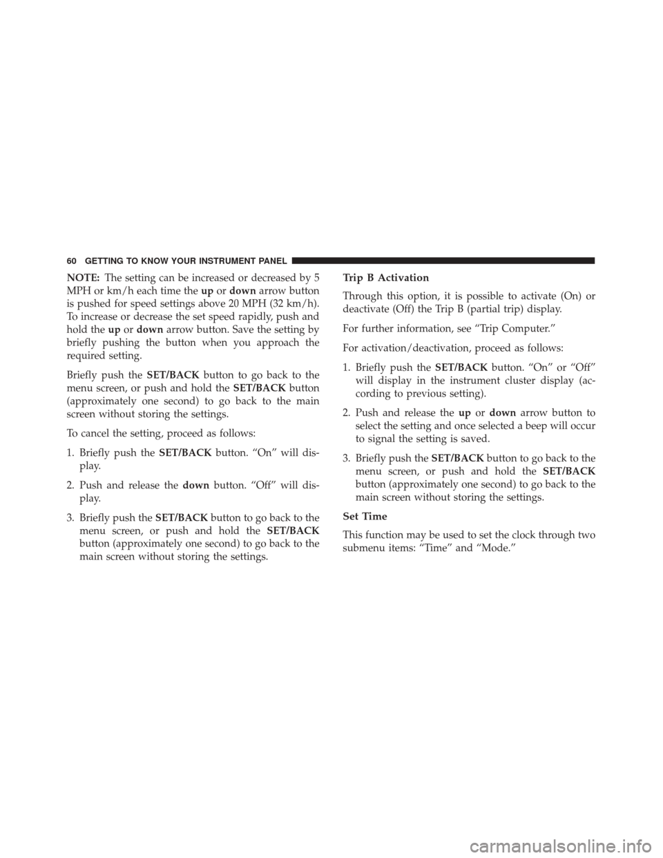 Alfa Romeo 4C 2018 Owners Manual NOTE:The setting can be increased or decreased by 5
MPH or km/h each time the upordown arrow button
is pushed for speed settings above 20 MPH (32 km/h).
To increase or decrease the set speed rapidly, Alfa Romeo 4C 2018 Owners Manual NOTE:The setting can be increased or decreased by 5
MPH or km/h each time the upordown arrow button
is pushed for speed settings above 20 MPH (32 km/h).
To increase or decrease the set speed rapidly,