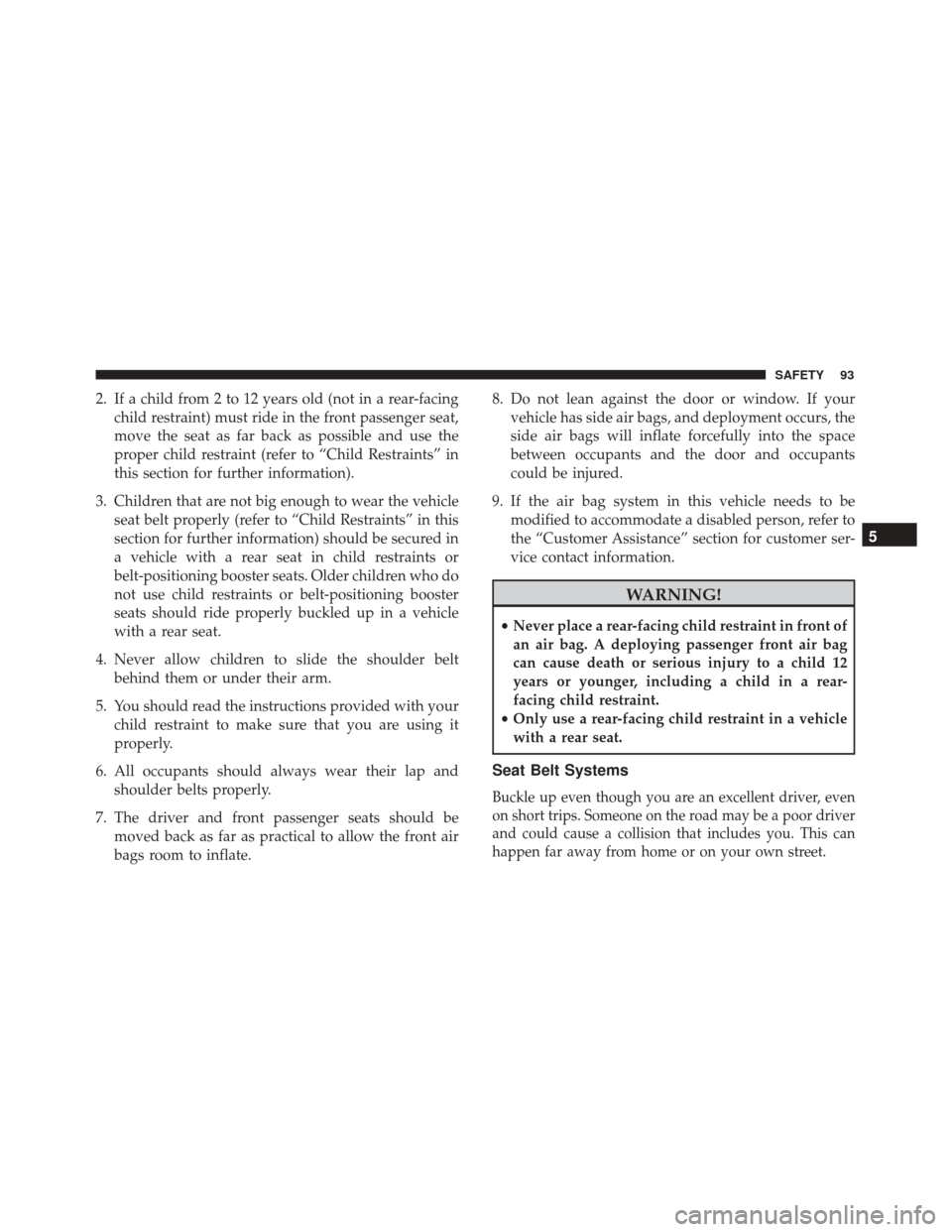 Alfa Romeo 4C 2018 Service Manual 2. If a child from 2 to 12 years old (not in a rear-facingchild restraint) must ride in the front passenger seat,
move the seat as far back as possible and use the
proper child restraint (refer to “